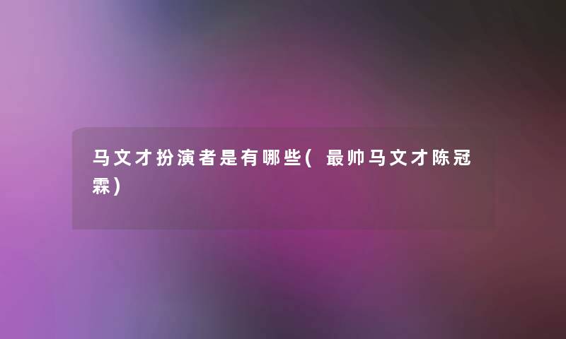 马文才扮演者是有哪些(帅马文才陈冠霖)