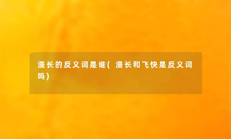 漫长的反义词是谁(漫长和飞快是反义词吗)