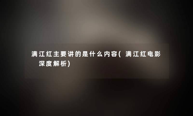 满江红主要讲的是什么内容(满江红电影 深度解析)