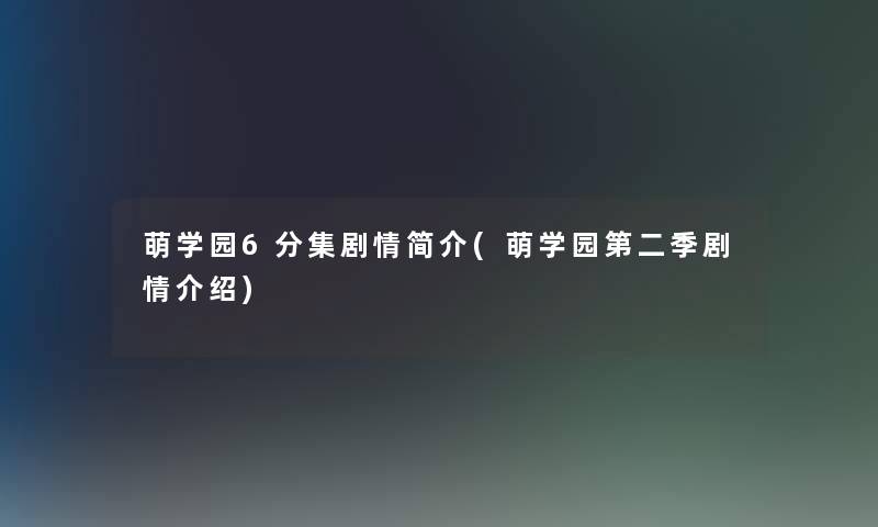 萌学园6分集剧情简介(萌学园第二季剧情介绍)