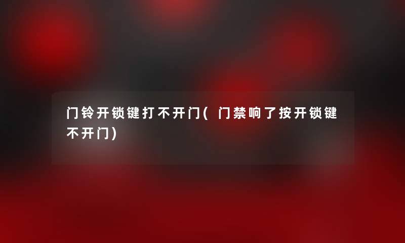 门铃开锁键打不开门(门禁响了按开锁键不开门)