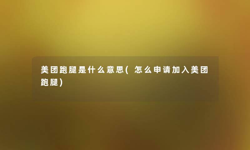 美团跑腿是什么意思(怎么申请加入美团跑腿)