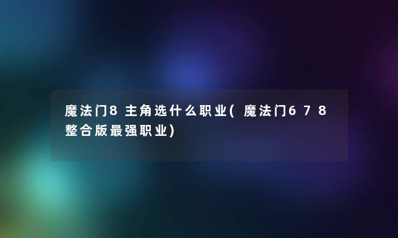 魔法门8主角选什么职业(魔法门678整合版强职业)