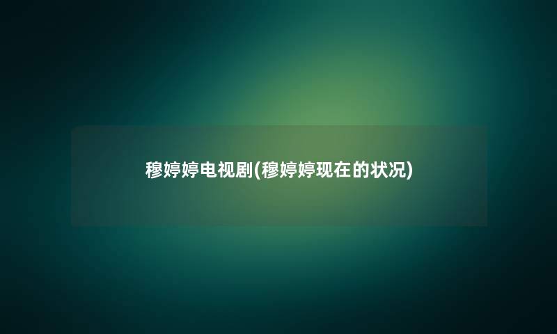 穆婷婷电视剧(穆婷婷现在的状况)