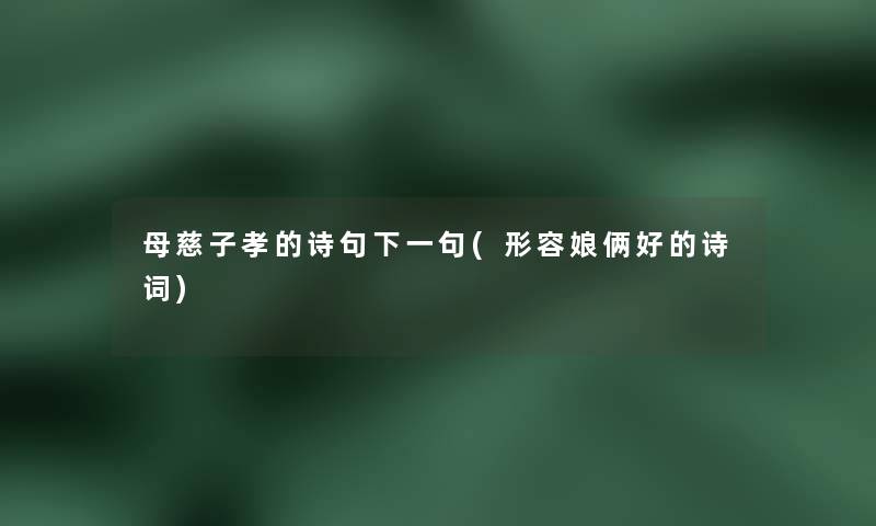 母慈子孝的诗句下一句(形容娘俩好的诗词)