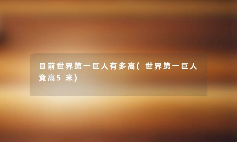 目前世界第一巨人有多高(世界第一巨人竟高5米)