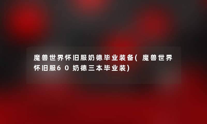 魔兽世界怀旧服奶德毕业装备(魔兽世界怀旧服60奶德三本毕业装)