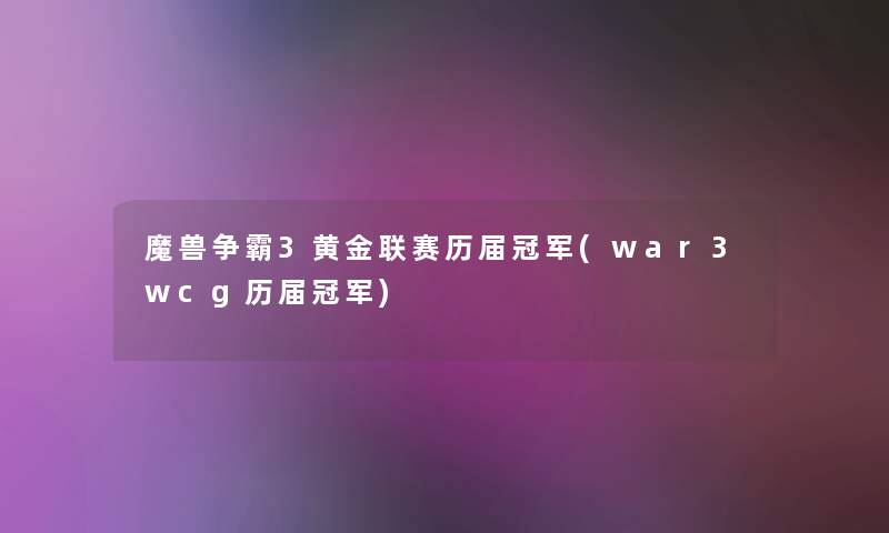 魔兽争霸3黄金联赛历届冠军(war3wcg历届冠军)