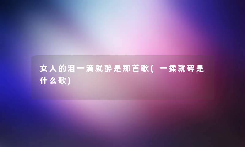 女人的泪一滴就醉是那首歌(一揉就碎是什么歌)