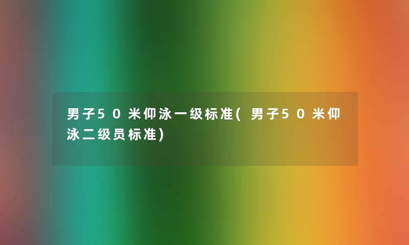 男子50米仰泳一级标准(男子50米仰泳二级员标准)
