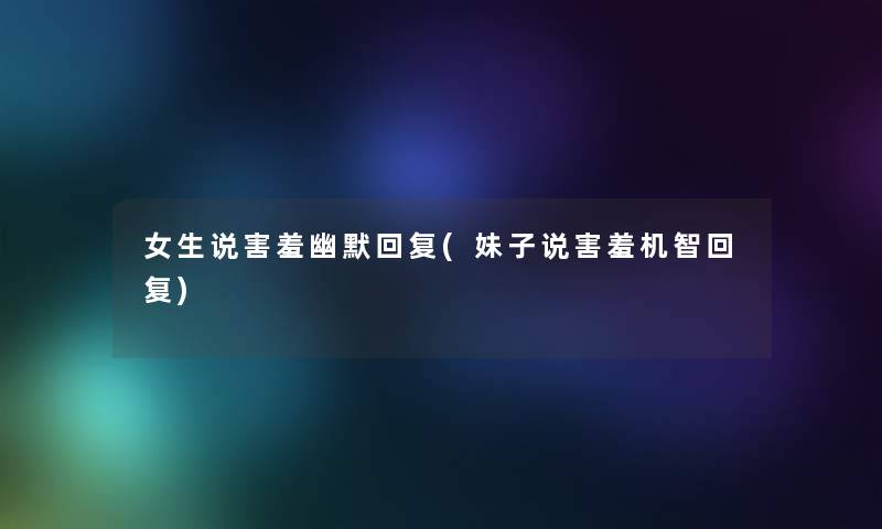 女生说害羞幽默回复(妹子说害羞机智回复)