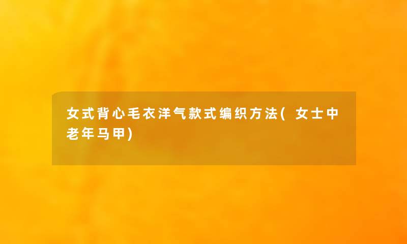 女式背心毛衣洋气款式编织方法(女士中老年马甲)