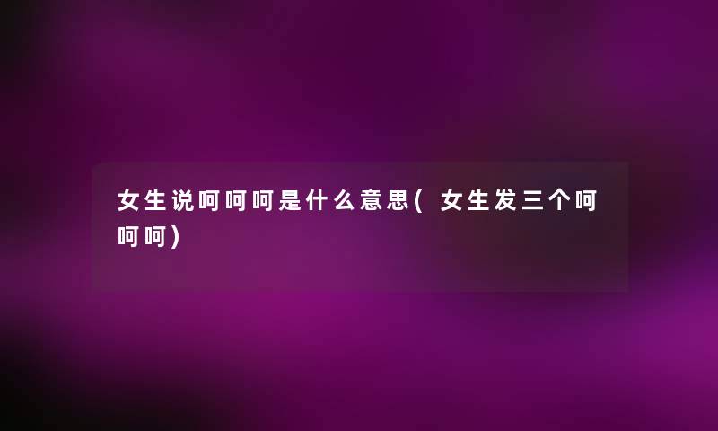 女生说呵呵呵是什么意思(女生发三个呵呵呵)