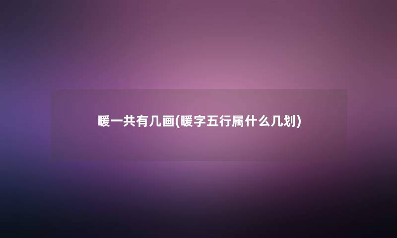 暖一共有几画(暖字五行属什么几划)