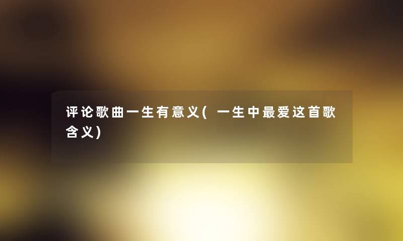 评论歌曲一生有意义(一生中爱这首歌含义)