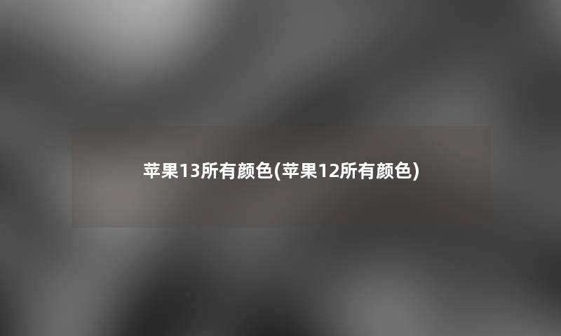 苹果13所有颜色(苹果12所有颜色)