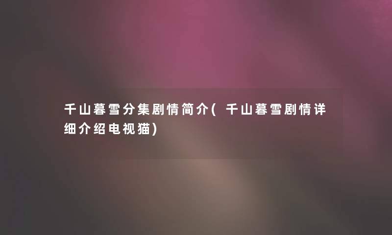 千山暮雪分集剧情简介(千山暮雪剧情详细介绍电视猫)