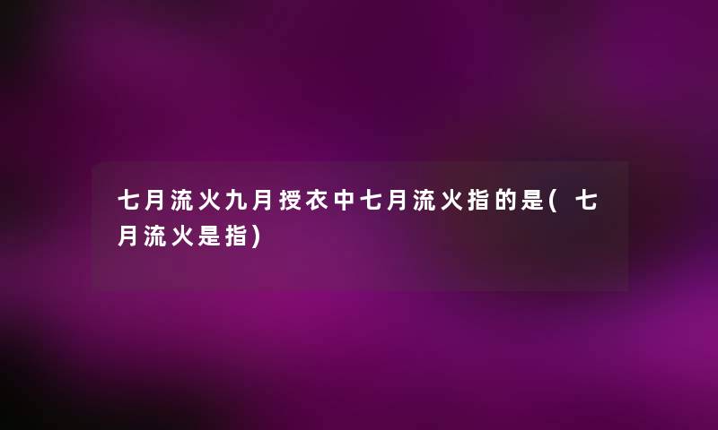 七月流火九月授衣中七月流火指的是(七月流火是指)