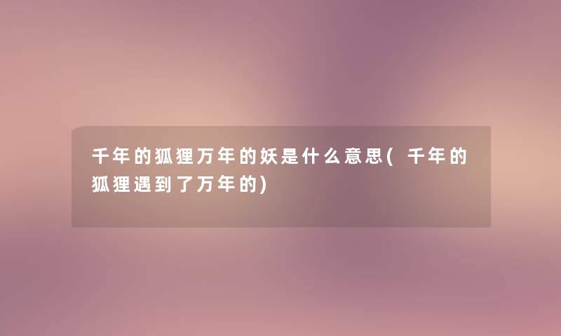 千年的狐狸万年的妖是什么意思(千年的狐狸遇到了万年的)