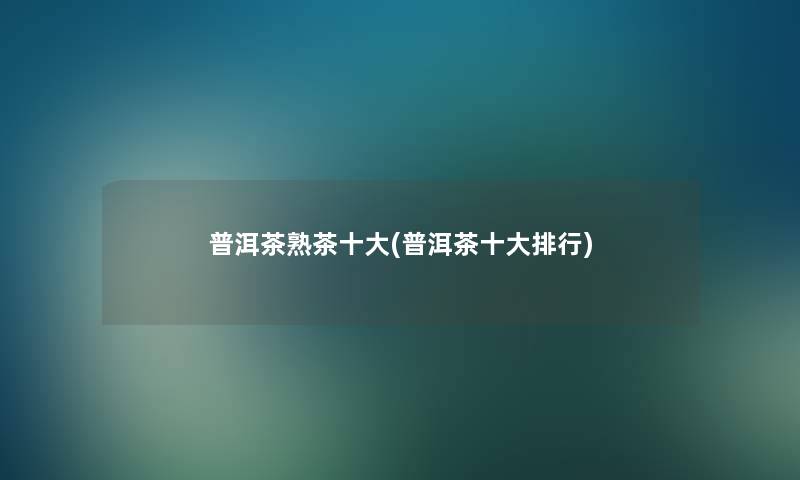普洱茶熟茶一些(普洱茶一些整理)