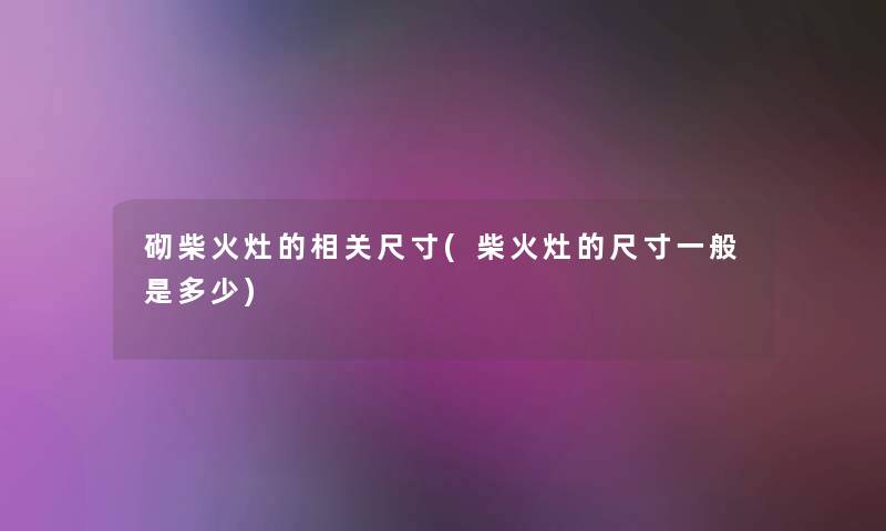 砌柴火灶的相关尺寸(柴火灶的尺寸一般是多少)