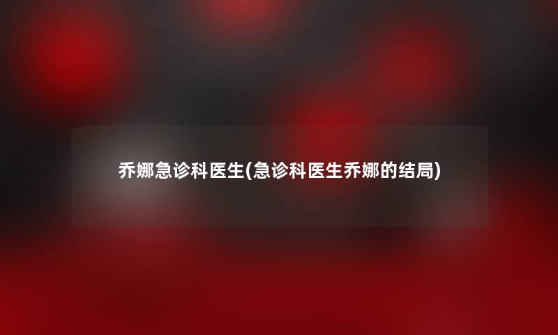 乔娜急诊科医生(急诊科医生乔娜的结局)