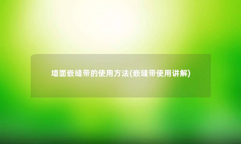 墙面嵌缝带的使用方法(嵌缝带使用讲解)