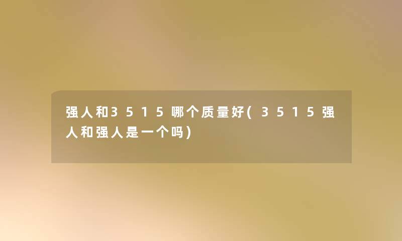 强人和3515哪个质量好(3515强人和强人是一个吗)