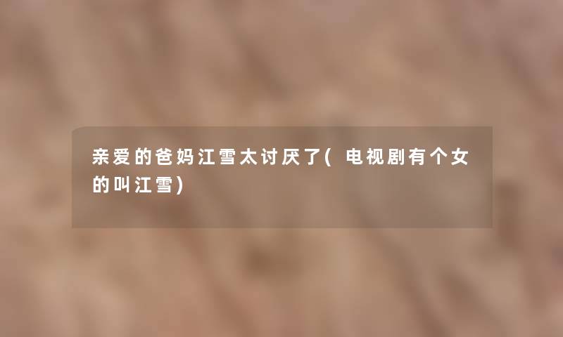 亲爱的爸妈江雪太讨厌了(电视剧有个女的叫江雪)