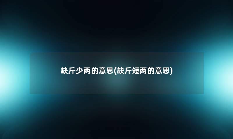 缺斤少两的意思(缺斤短两的意思)