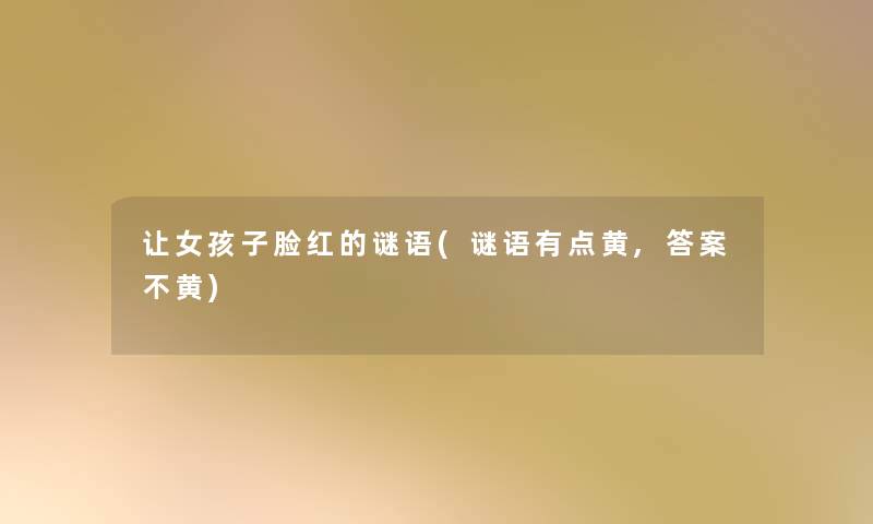 让女孩子脸红的谜语(谜语有点黄,答案不黄)
