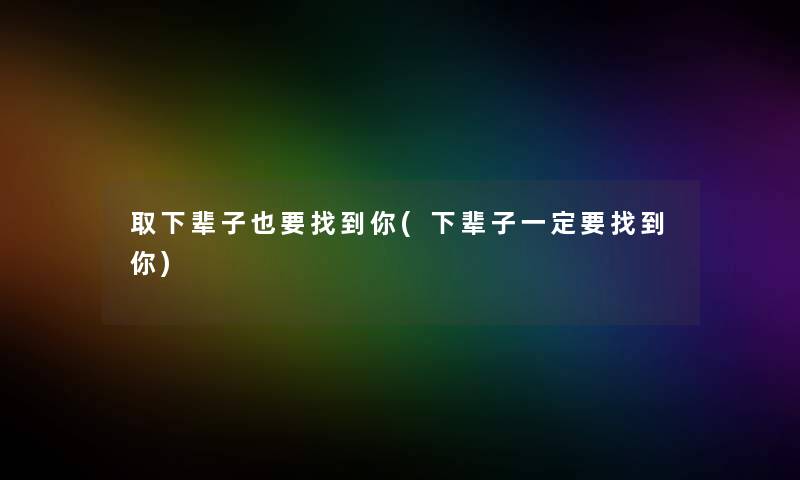 取下辈子也要找到你(下辈子一定要找到你)