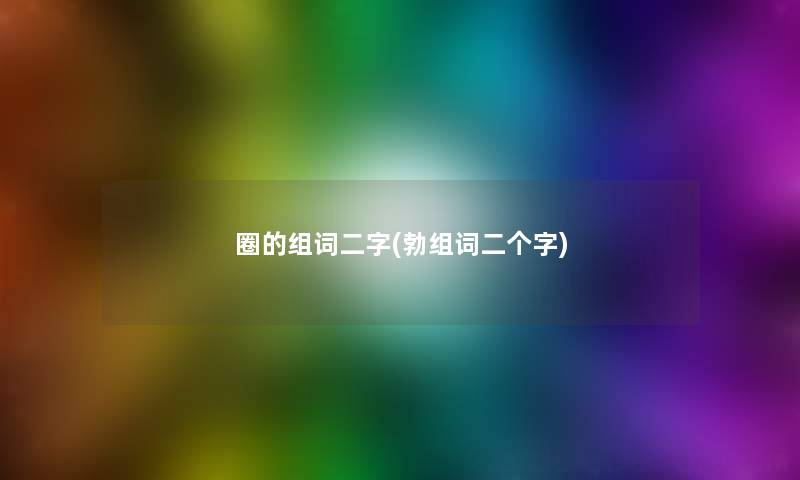 圈的组词二字(勃组词二个字)