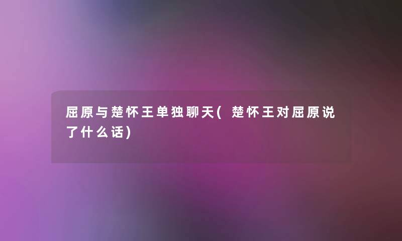 屈原与楚怀王单独聊天(楚怀王对屈原说了什么话)