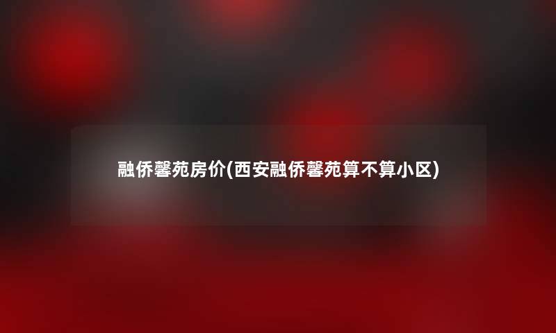 融侨馨苑房价(西安融侨馨苑算不算小区)