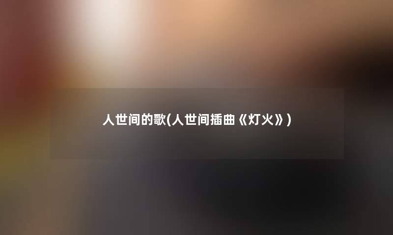 人世间的歌(人世间插曲《灯火》)