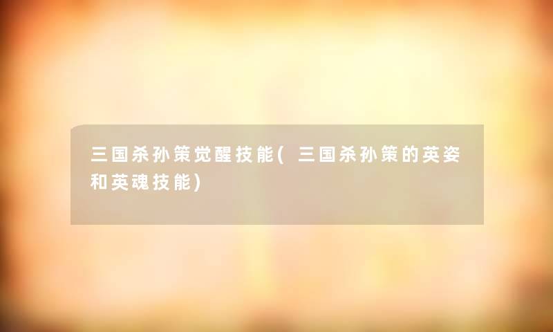 三国杀孙策觉醒技能(三国杀孙策的英姿和英魂技能)