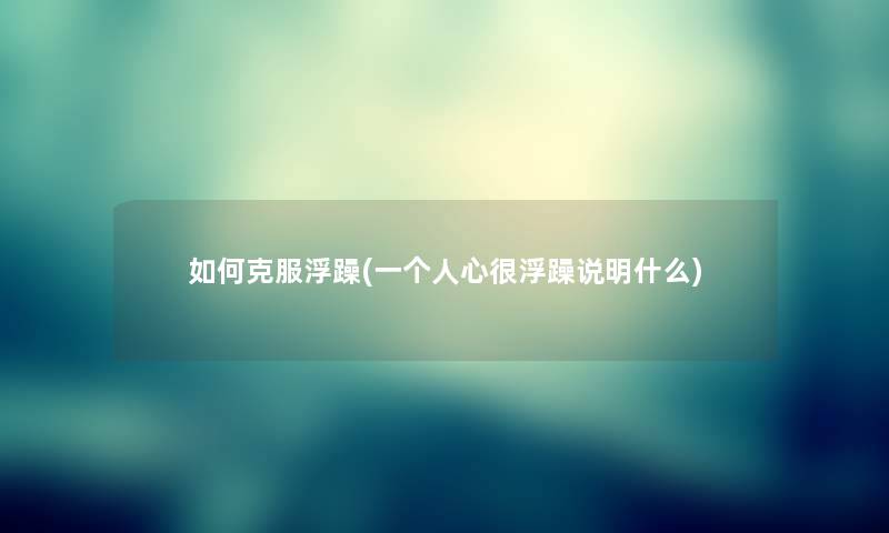 如何克服浮躁(一个人心很浮躁说明什么)