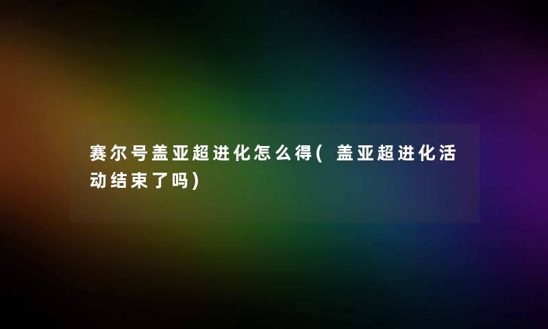 赛尔号盖亚超进化怎么得(盖亚超进化活动结束了吗)