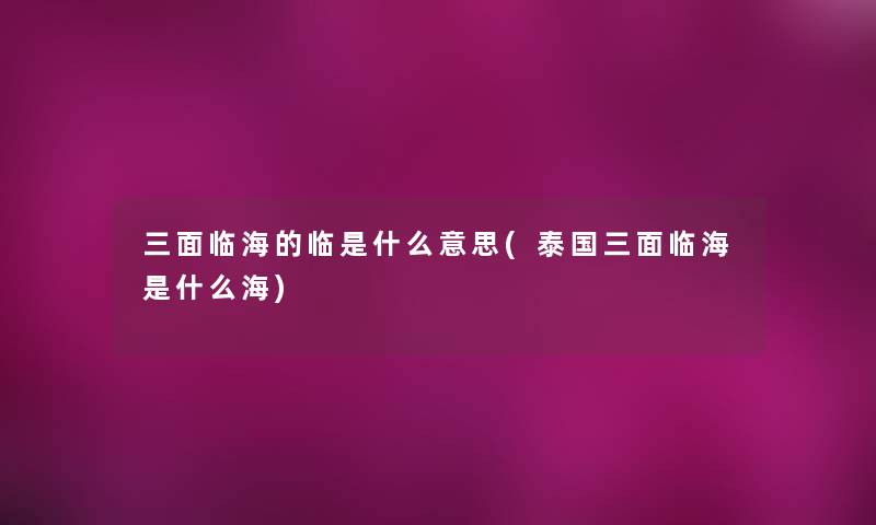 三面临海的临是什么意思(泰国三面临海是什么海)