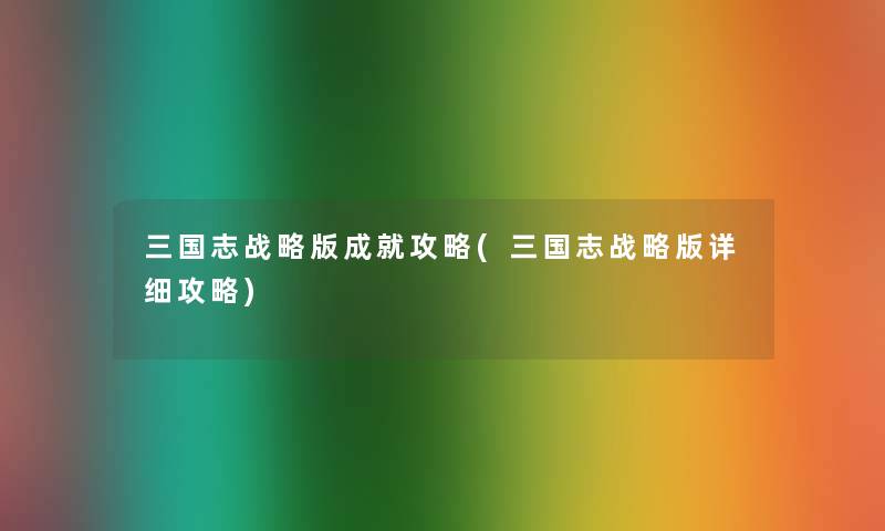 三国志战略版成就攻略(三国志战略版详细攻略)