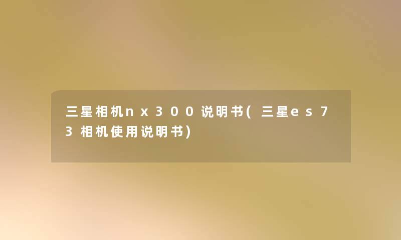 三星相机nx300说明书(三星es73相机使用说明书)
