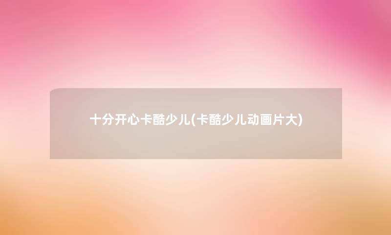 十分开心卡酷少儿(卡酷少儿动画片大)