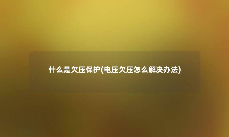 什么是欠压保护(电压欠压怎么解决办法)