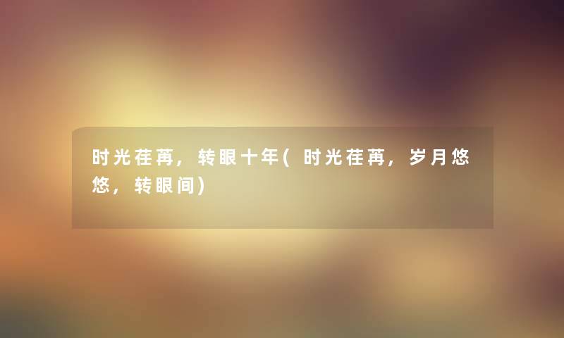 时光荏苒,转眼十年(时光荏苒,岁月悠悠,转眼间)