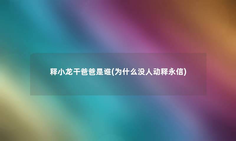 释小龙干爸爸是谁(为什么没人动释永信)