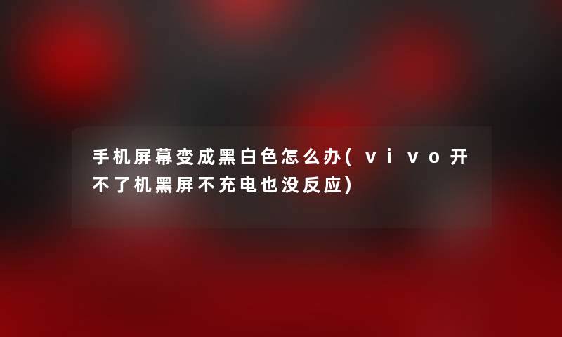 手机屏幕变成黑白色怎么办(vivo开不了机黑屏不充电也没反应)