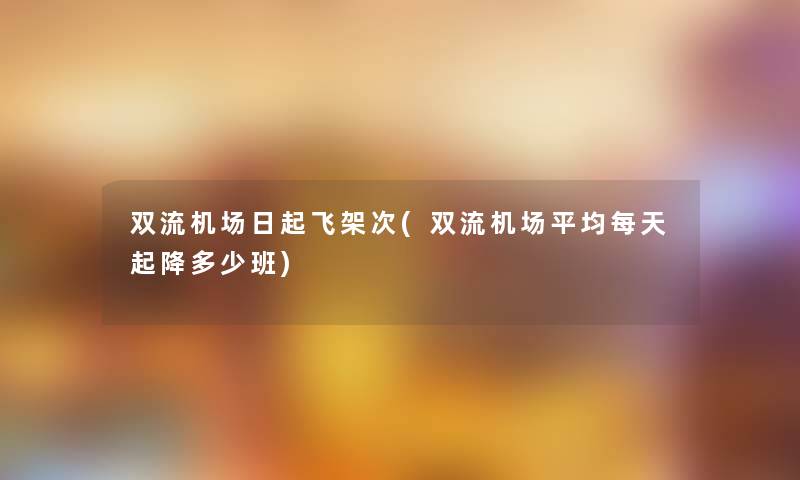 双流机场日起飞架次(双流机场平均每天起降多少班)