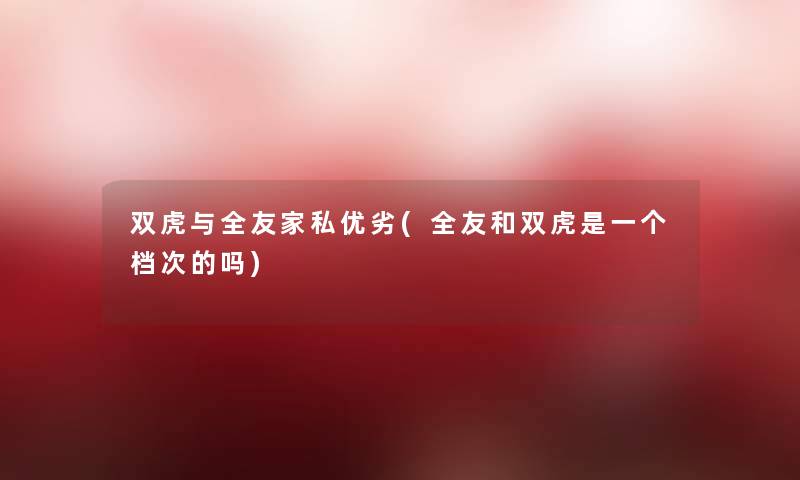 双虎与全友家私优劣(全友和双虎是一个档次的吗)