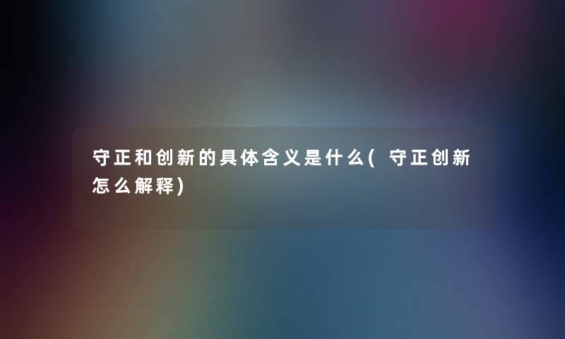 守正和创新的具体含义是什么(守正创新怎么解释)
